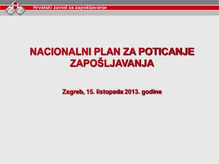 NACIONALNI PLAN ZA POTICANJE ZAPOŠLJAVANJA Zagreb, 15. listopada 2013. godine