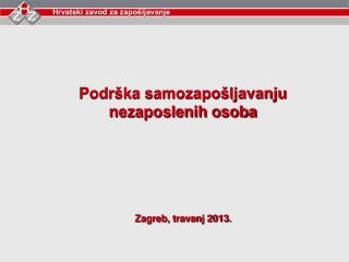 Podrška samozapošljavanju nezaposlenih osoba Zagreb, travanj 2013.