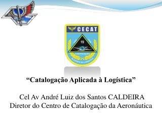 “Catalogação Aplicada à Logística” Cel Av André Luiz dos Santos CALDEIRA