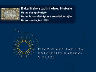 Bakalářský studijní obor: Historie Ústav českých dějin Ústav hospodářských a sociálních dějin