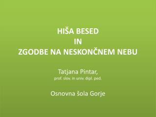 HIŠA BESED IN ZGODBE NA NESKONČNEM NEBU Tatjana Pintar , prof. slov. in univ. dipl. ped.