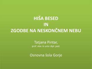 HIŠA BESED IN ZGODBE NA NESKONČNEM NEBU Tatjana Pintar , prof. slov. in univ. dipl. ped.