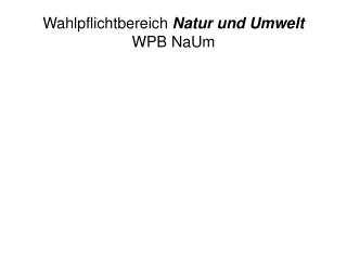 Wahlpflichtbereich Natur und Umwelt WPB NaUm