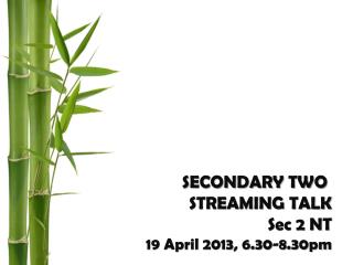 SECONDARY TWO STREAMING TALK Sec 2 NT 19 April 2013, 6.30-8.30pm