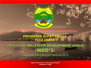 PENCAPAIAN MILLENIUM DEVELOPMENT GOALS ( MDG’ s) KABUPATEN LINGGA TAHUN 201 2