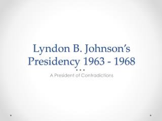 Lyndon B. Johnson’s Presidency 1963 - 1968