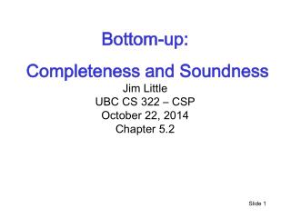 Bottom-up: Completeness and Soundness Jim Little UBC CS 322 – CSP October 22, 2014 Chapter 5.2