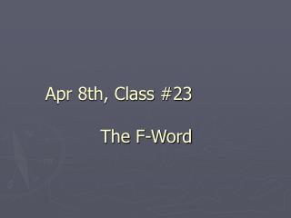 Apr 8th, Class #23 The F-Word