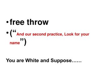 free throw (“ And our second practice, Look for your name ”) You are White and Suppose……