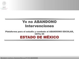 Yo no ABANDONO Intervenciones Plataforma para el estudio y combate al ABANDONO ESCOLAR, CETis 65