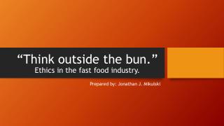 “Think outside the bun.” Ethics in the fast food industry.