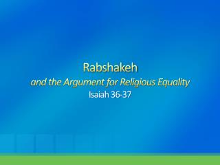 Rabshakeh and the Argument for Religious Equality Isaiah 36-37