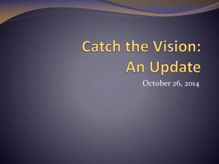Catch the Vision: An Update