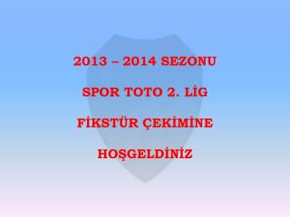 2013 – 2014 SEZONU SPOR TOTO 2. LİG FİKSTÜR ÇEKİMİNE HOŞGELDİNİZ