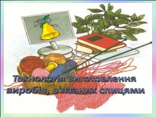 Технологія виготовлення виробів, в'язаних спицями