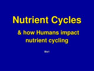 Nutrient Cycles &amp; how Humans impact nutrient cycling