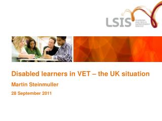 Disabled learners in VET – the UK situation Martin Steinmuller 28 September 2011