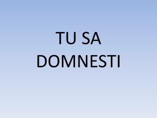 TU SA DOMNESTI