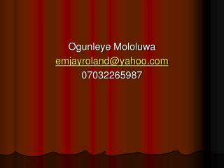 Ogunleye Mololuwa emjayroland@yahoo 07032265987