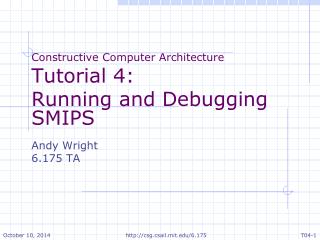 Constructive Computer Architecture Tutorial 4: Running and Debugging SMIPS Andy Wright 6.175 TA