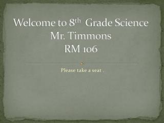 Welcome to 8 th Grade Science Mr. Timmons RM 106