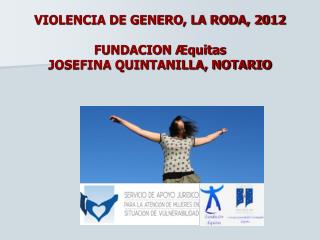 VIOLENCIA DE GENERO, LA RODA, 2012 FUNDACION Æquitas JOSEFINA QUINTANILLA, NOTARIO