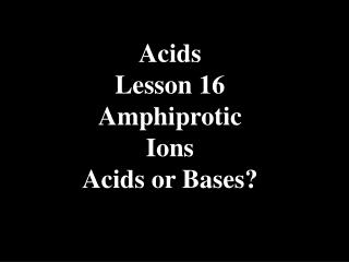Acids Lesson 16 Amphiprotic Ions Acids or Bases?
