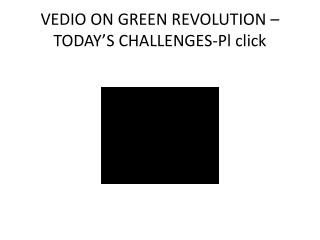 VEDIO ON GREEN REVOLUTION –TODAY’S CHALLENGES-Pl click