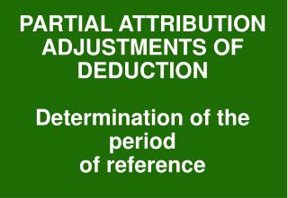PARTIAL ATTRIBUTION ADJUSTMENTS OF DEDUCTION Determination of the period of reference