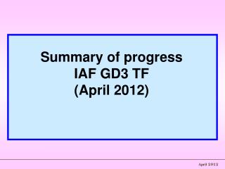 Summary of progress IAF GD3 TF (April 2012)