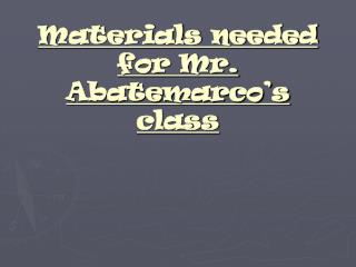 Materials needed for Mr. Abatemarco’s class