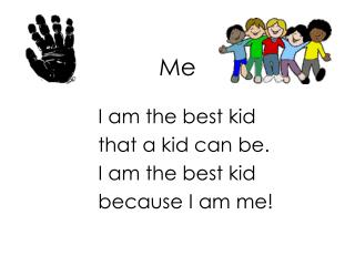 I am the best kid 	that a kid can be. 	I am the best kid 	because I am me!