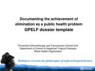 Documenting the achievement of elimination as a public health problem GPELF dossier template