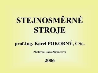 STEJNOSMĚRNÉ STROJE prof.Ing. Karel POKORNÝ, CSc. Zhotovila: Jana Zimmerová 2006