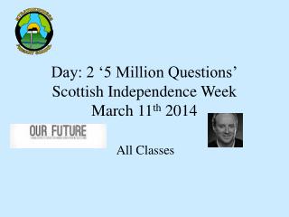 Day: 2 ‘5 Million Questions’ Scottish Independence Week March 11 th 2014