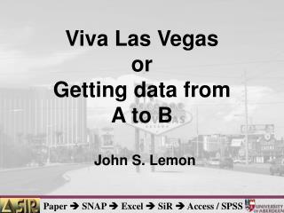 Viva Las Vegas or Getting data from A to B John S. Lemon