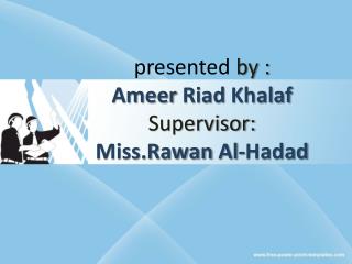 presented by : Ameer Riad Khalaf Supervisor: Miss.Rawan Al- Hadad