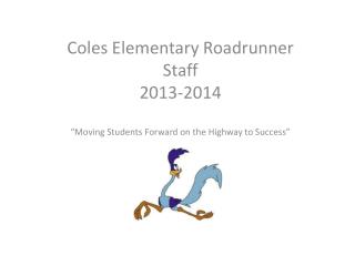 Coles Elementary Roadrunner Staff 2013-2014 “Moving Students Forward on the Highway to Success”