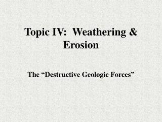 Topic IV: Weathering &amp; Erosion