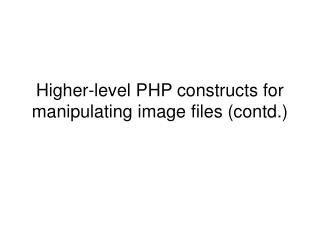Higher-level PHP constructs for manipulating image files (contd.)