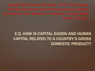 E.Q. How is capital Goods and human capital related to a country’s gross domestic Product?