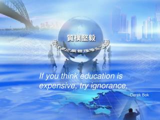 If you think education is expensive, try ignorance. --Derek Bok