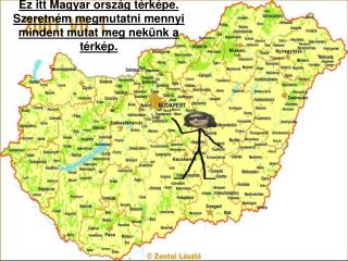 Ez itt Magyar ország térképe. Szeretném megmutatni mennyi mindent mutat meg nekünk a térkép.
