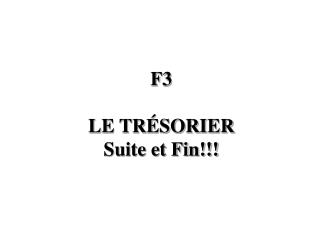 F3 LE TRÉSORIER Suite et Fin!!!