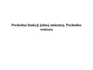 Pochodna funkcji jednej zmiennej. Pochodna wektora