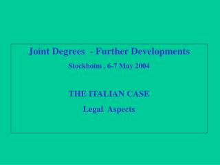 Joint Degrees - Further Developments Stockholm , 6-7 May 2004 THE ITALIAN CASE Legal Aspects