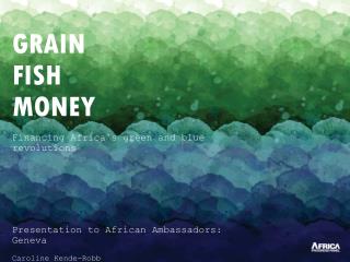 GRAIN FISH MONEY Financing Africa’s green and blue revolutions