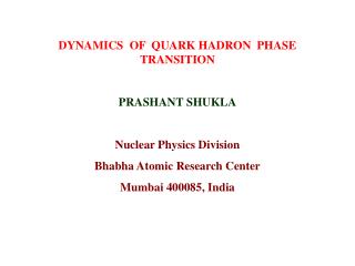 DYNAMICS OF QUARK HADRON PHASE TRANSITION PRASHANT SHUKLA Nuclear Physics Division