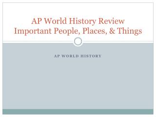 AP World History Review Important People, Places, &amp; Things