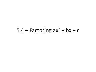 5.4 – Factoring ax 2 + bx + c